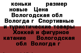 коньки 33-35 размер новые › Цена ­ 1 000 - Вологодская обл., Вологда г. Спортивные и туристические товары » Хоккей и фигурное катание   . Вологодская обл.,Вологда г.